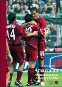 Amarcanto. Cinquant'anni di gol e autogol a Livorno