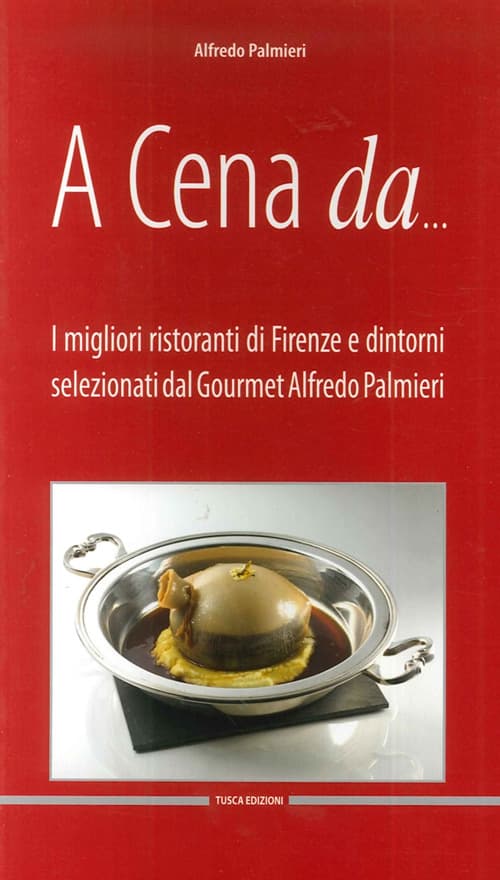 A cena da... I migliori ristoranti di Firenze e dintorni selezionati dal gourmet Alfredo Pamieri