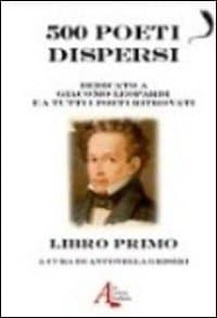 500 poeti dispersi. Dedicato a G. Leopardi e a tutti i poeti ritrovati