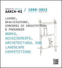 AARCH-MI 1998-2013. Progetto. Lavori, realizzazioni, concorsi di architettura e paesaggio-Project. Works, archievements, architectural and landscape competitions