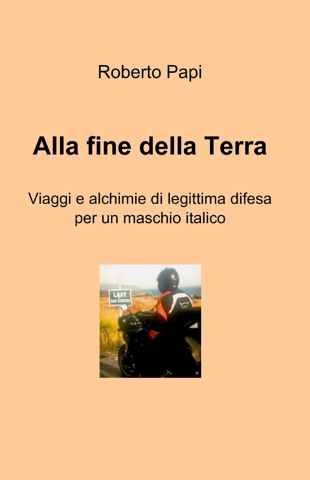 Alla fine della terra. Viaggi e alchimie di legittima difesa per un maschio italico