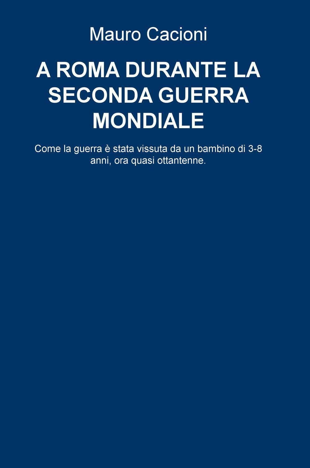 A Roma durante la seconda guerra mondiale. Come la guerra e stata vissuta da un bambino di 3-8 anni, ora quasi ottantenne