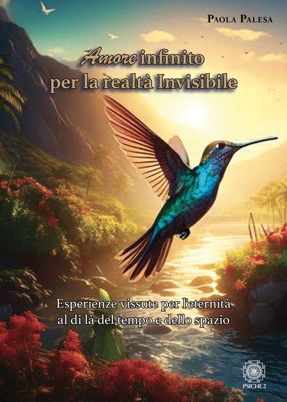 Amore infinito per la realtà invisibile. Esperienze vissute per l'eternità al di là del tempo e dello spazio