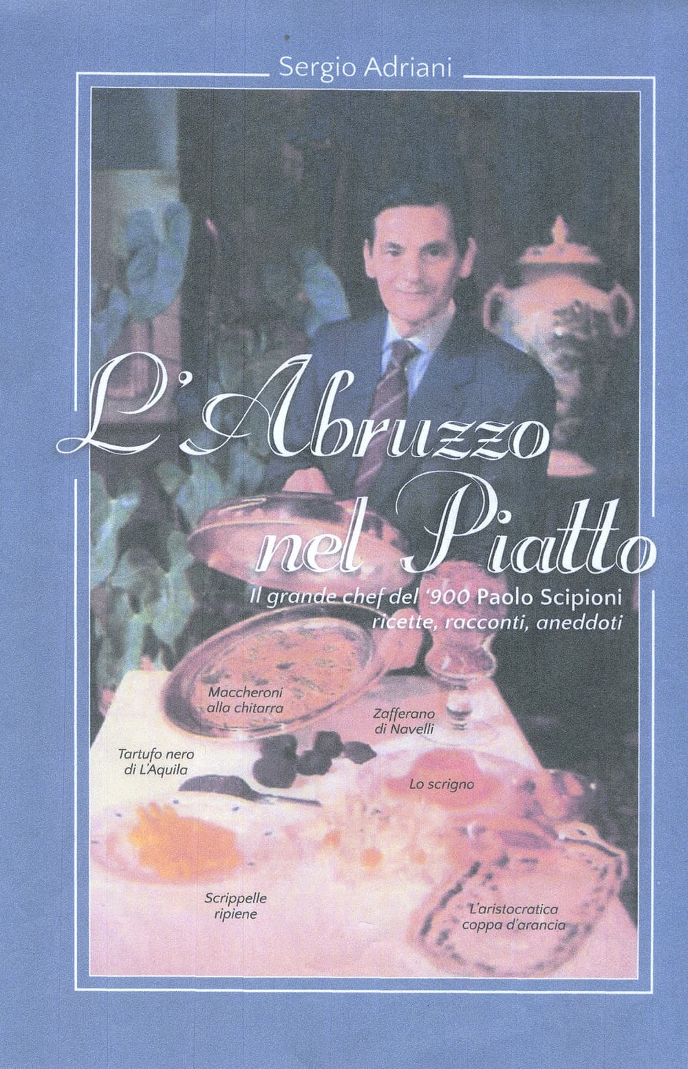 Abruzzo nel piatto. Il grande chef del '900 Paolo Scipioni. Ricette, racconti e aneddoti
