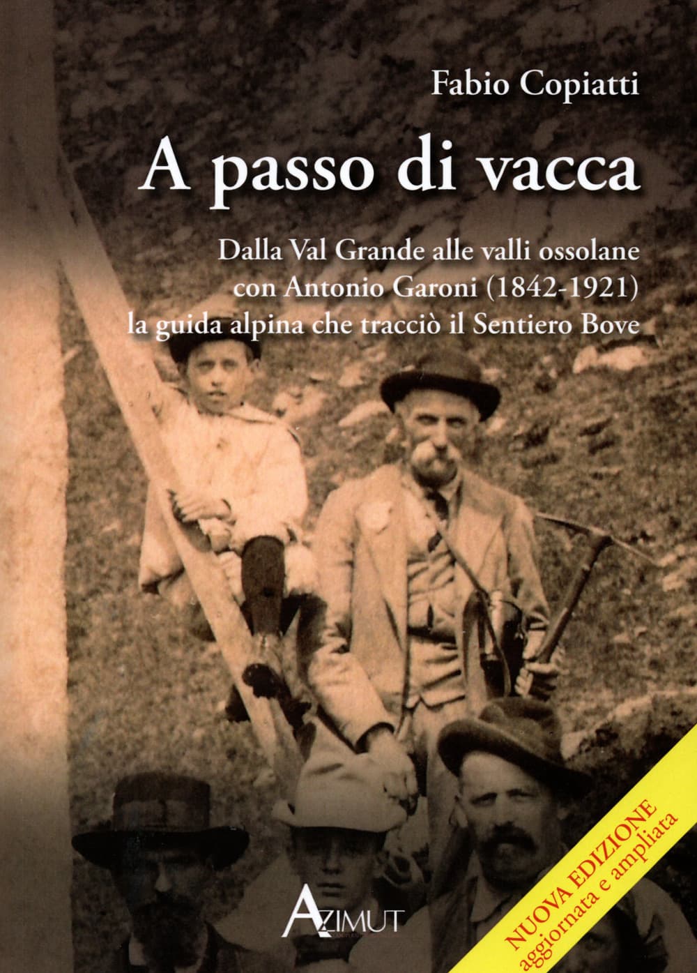 A passo di vacca. Dalla Val Grande alle valli Ossolane con Antonio Garoni (1842-1921), la guida alpina che tracciò il sentiero Bove