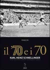 '70 e i 70. Karl Heinz Schnellinger. Storia e racconti di un uomo che ha anche giocato a pallone