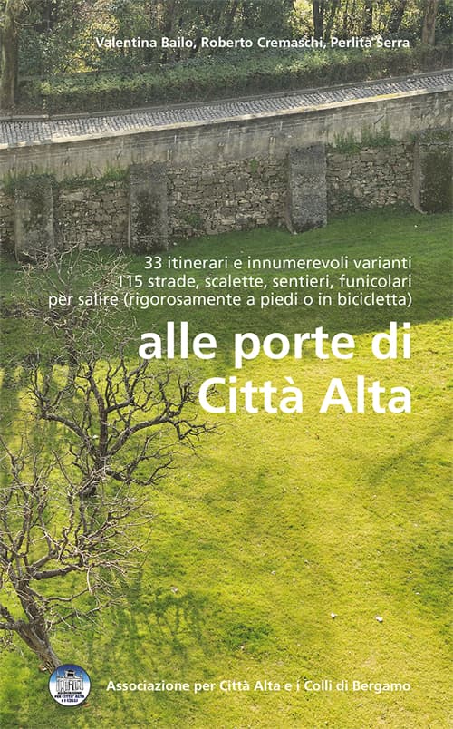 Alle porte della città alta. 33 itinerari e innumerevoli varianti 115 strade, scalette, sentieri, funicolari per salire (rigorosamente a piedi o in bicicletta)