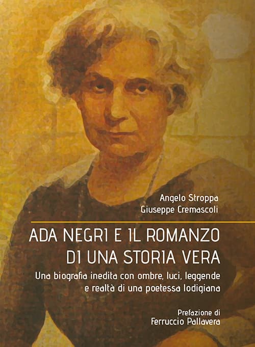 Ada Negri e il romanzo di una storia vera. Una biografia inedita con ombre, luci, leggende e realtà di una poetessa lodigiana