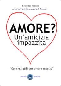 Amore? Un'amicizia impazzita. Le 11 lezioni magnifiche di Seneca