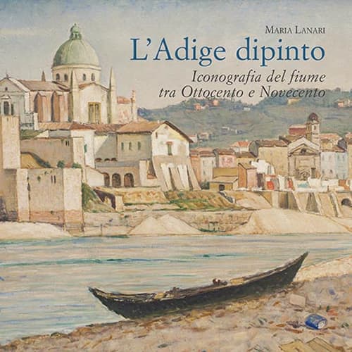 Adige dipinto. Iconografia del fiume tra Ottocento e Novecento