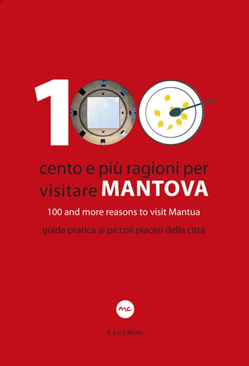 100 Cento e più ragioni per visitare Mantova­100 and more reasons to visit Mantua. Guida pratica ai piccoli piaceri della città