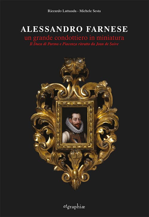 Alessandro Farnese. Un grande condottiero in miniatura. Il Duca di Parma e Piacenza ritratto da Jean de Saive