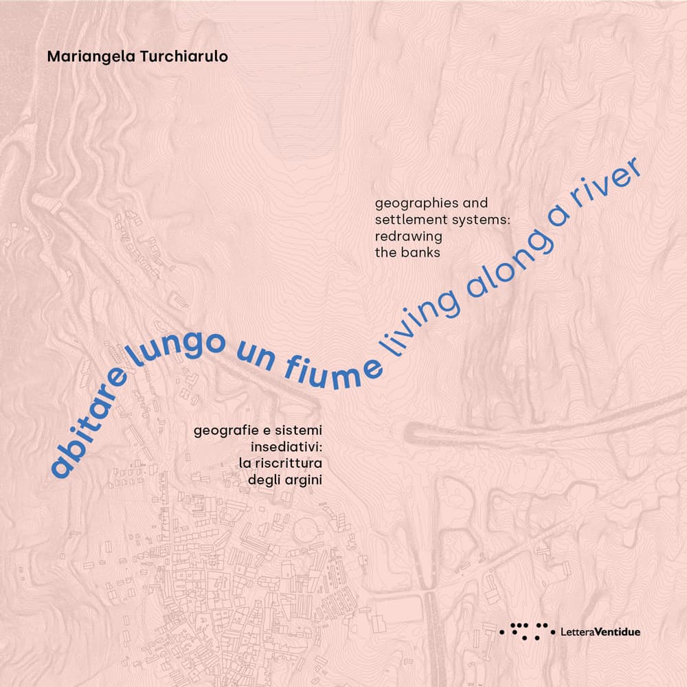 Abitare lungo un fiume. Geografie e sistemi insediativi: la riscrittura degli argini. Ediz. italiana e inglese