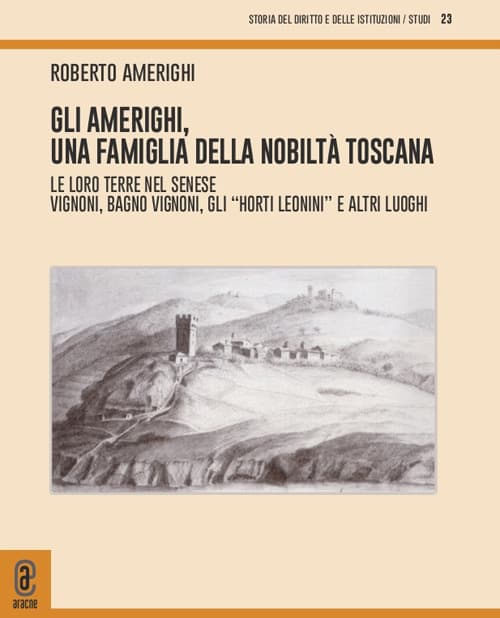 Amerighi, una famiglia della nobiltà toscana. Le loro terre nel Senese. Vignoni, Bagno Vignoni, gli «Horti Leonini» e altri luoghi