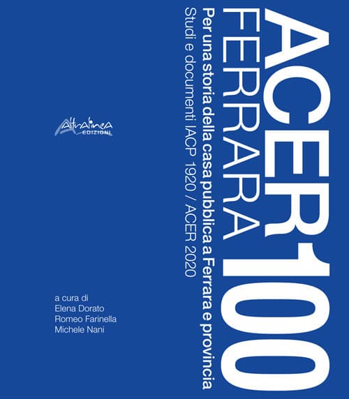 Acer Ferrara 100. Per una storia della casa pubblica a Ferrara e provincia. Studi e documenti IACP 1920 / ACER 2020