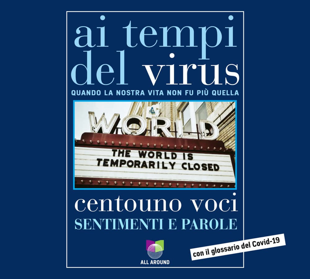Ai tempi del virus. Quando la nostra vita non fu più quella. Centouno voci. Sentimenti e parole