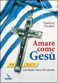 Amare come Gesù. Via crucis con madre Teresa di Calcutta