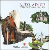 Alto Adige. Terra di uomini e di eroi