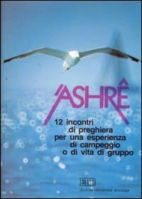 'Ashrê. Alla scoperta di una gioia piena alternativa...divina. 12 incontri di preghiera per una esperienza di campeggio o di vita di gruppo