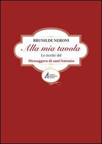 Alla mia tavola. Le ricette del messaggero di sant'Antonio