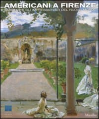 Americani a Firenze. Sargent e gli impressionisti del nuovo mondo. Catalogo della mostra (Firenze, 3 marzo-15 luglio 2012)