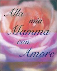 Alla mia mamma con amore