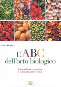 ABC dell'orto biologico. Come realizzare con successo il vostro orto secondo natura