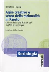 Agire creativo e senso della razionalità in Pareto. Con una selezione di brani del «Trattato di sociologia»