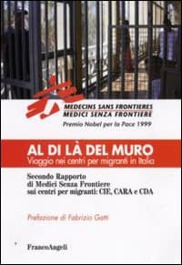Al di là del muro. Viaggio nei centri per migranti in Italia. Secondo rapporto di Medici senza frontiere sui centri per migranti: CIE, CARA e CDA