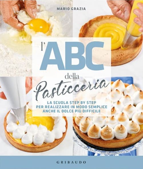 ABC della pasticceria. La scuola step by step per realizzare in modo semplice anche il dolce più difficile