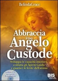 Abbraccia il tuo angelo custode. Sviluppa le capacità interiori, contatta gli spiriti guida e guarisci le ferite dell'anima
