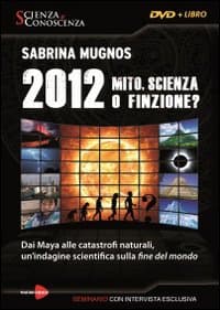 2012 Mito, scienza o finzione? Dai Maya alle catastrofi naturali, un'indagine scientifica sulla fine del mondo