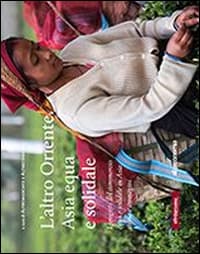 Altro oriente. Asia equa e solidale. I progetti del commercio equo e solidale in Asia: storie e immagini