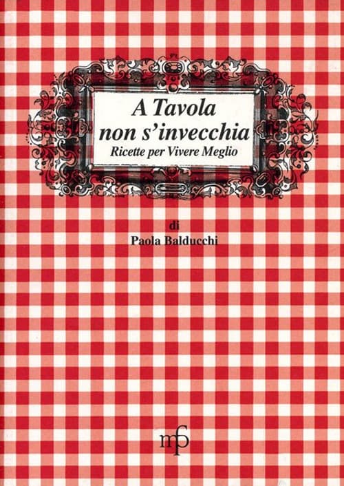 A tavola non s'invecchia. Ricette per vivere meglio