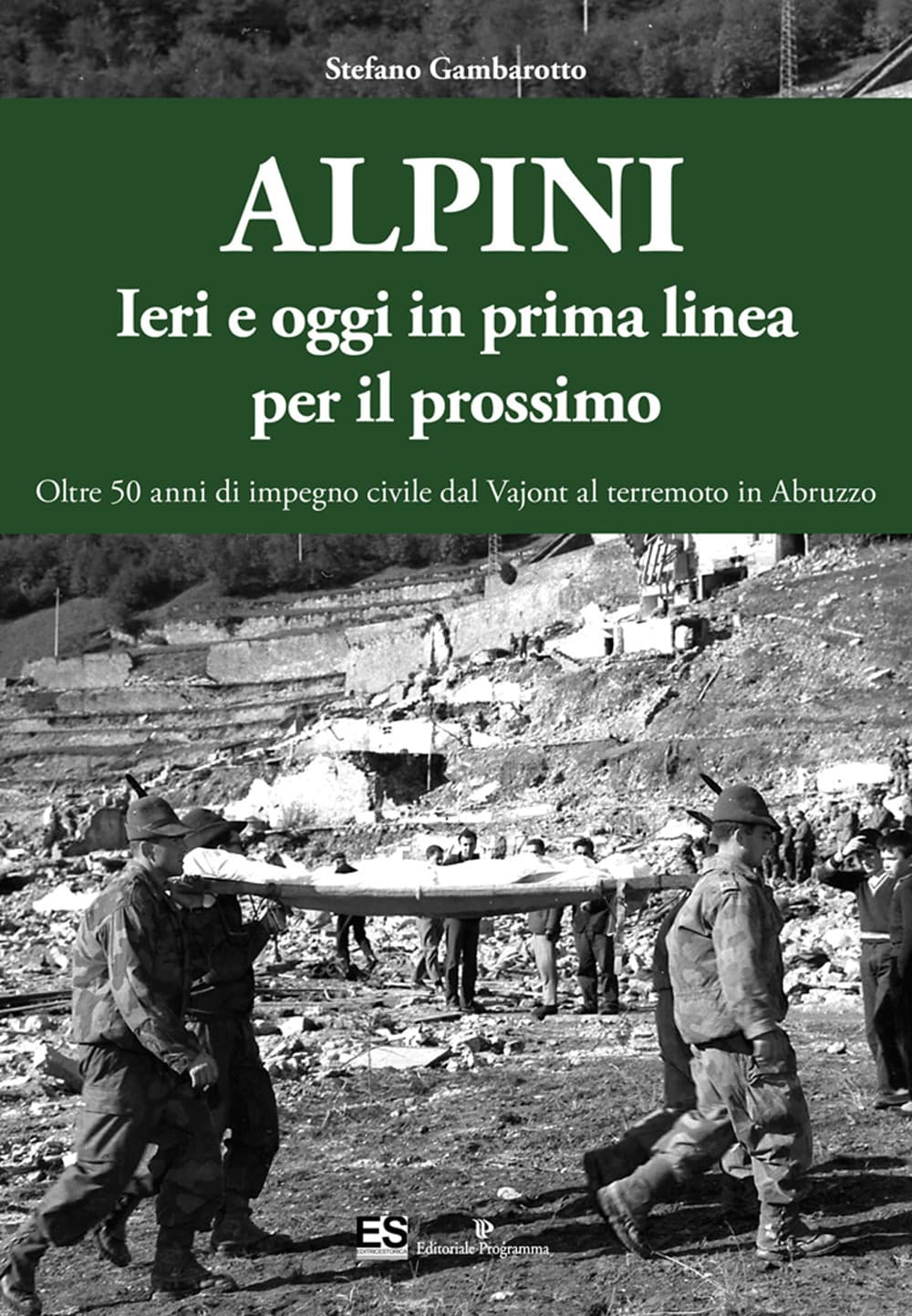 Alpini. Ieri e oggi in prima linea per il prossimo. Oltre 50 anni di impegno civile dal Vajont al terremoto in Abruzzo