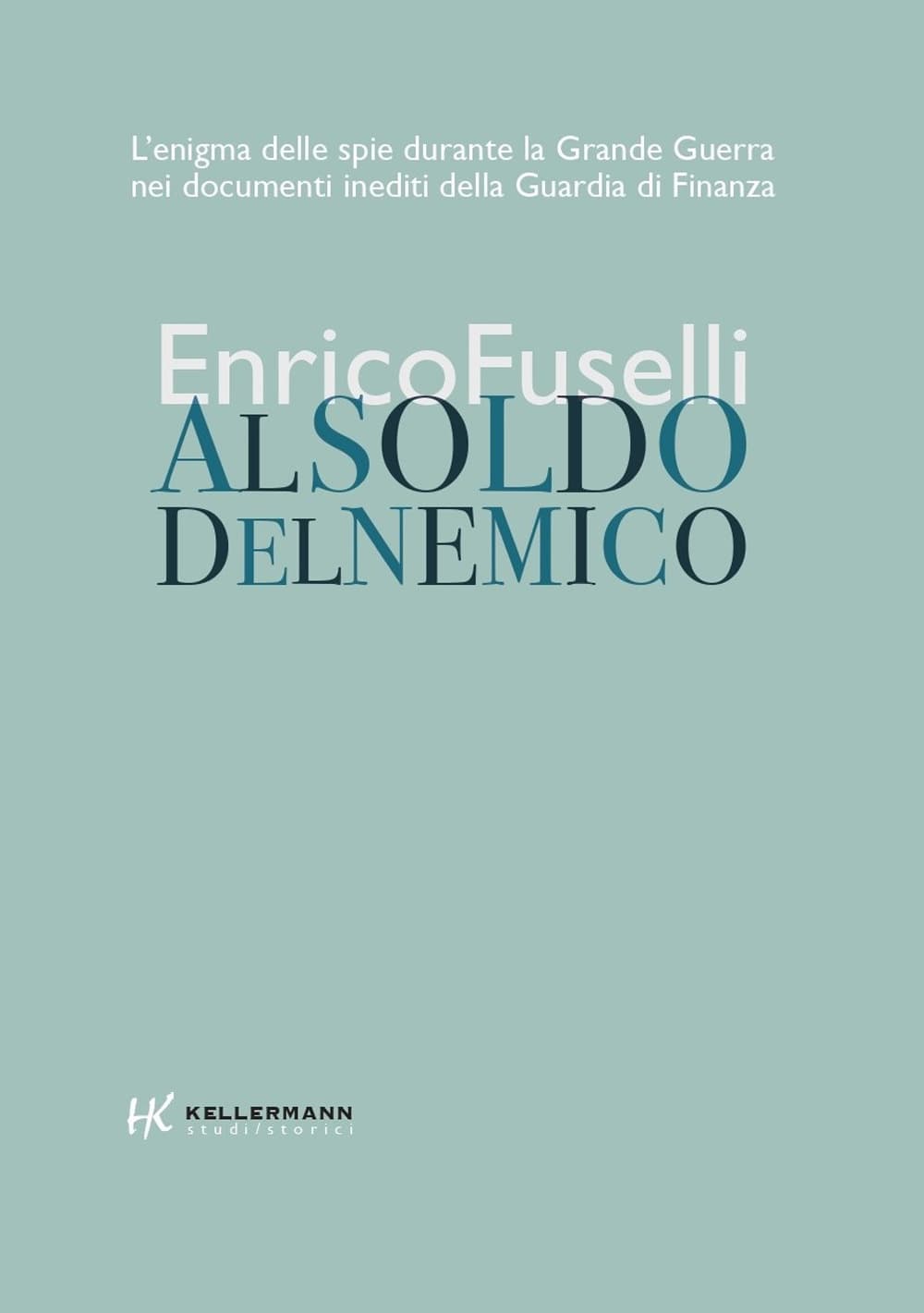 Al soldo del nemico. L'enigma delle spie durante la Grande Guerra nei documenti inediti della Guardia di Finanza