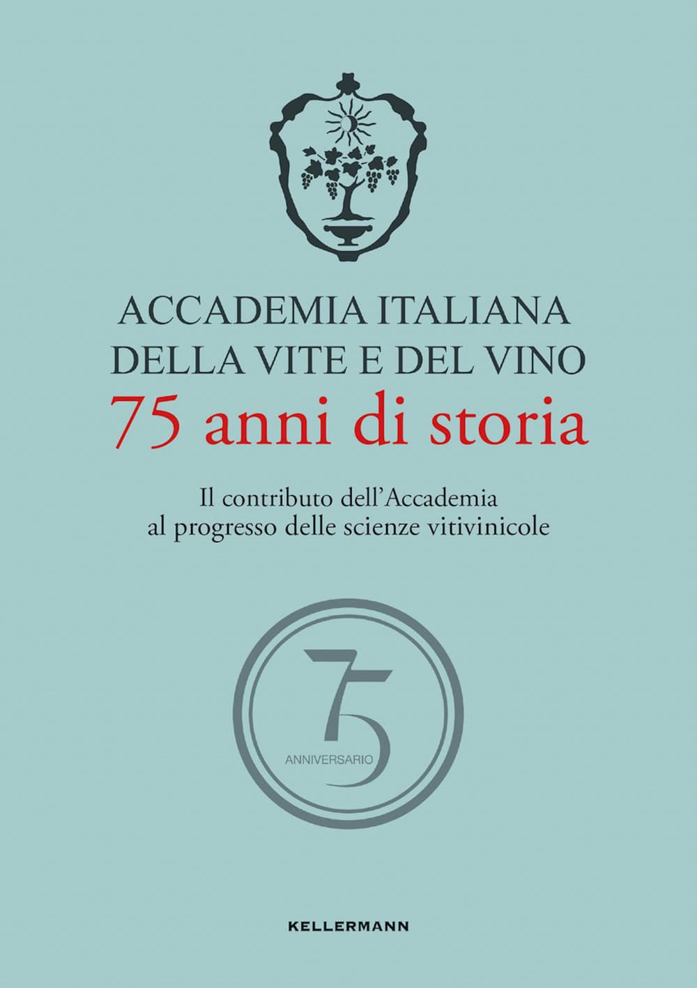 Accademia Italiana della Vite e del Vino. 75 anni di storia. Il contributo dell'Accademia al progresso delle scienze vitivinicole