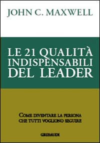 21 qualità indispensabili del leader. Come diventare la persona che tutti vogliono seguire