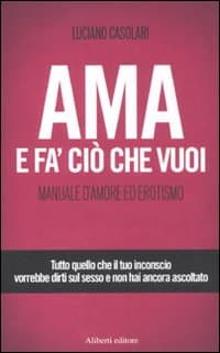Ama e fa' ciò che vuoi. Manuale d'amore ed erotismo