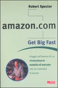 Amazon.com. Get big fast. Viaggio all'interno di un rivoluzionario m odello di mercato che ha cambiato il mondo