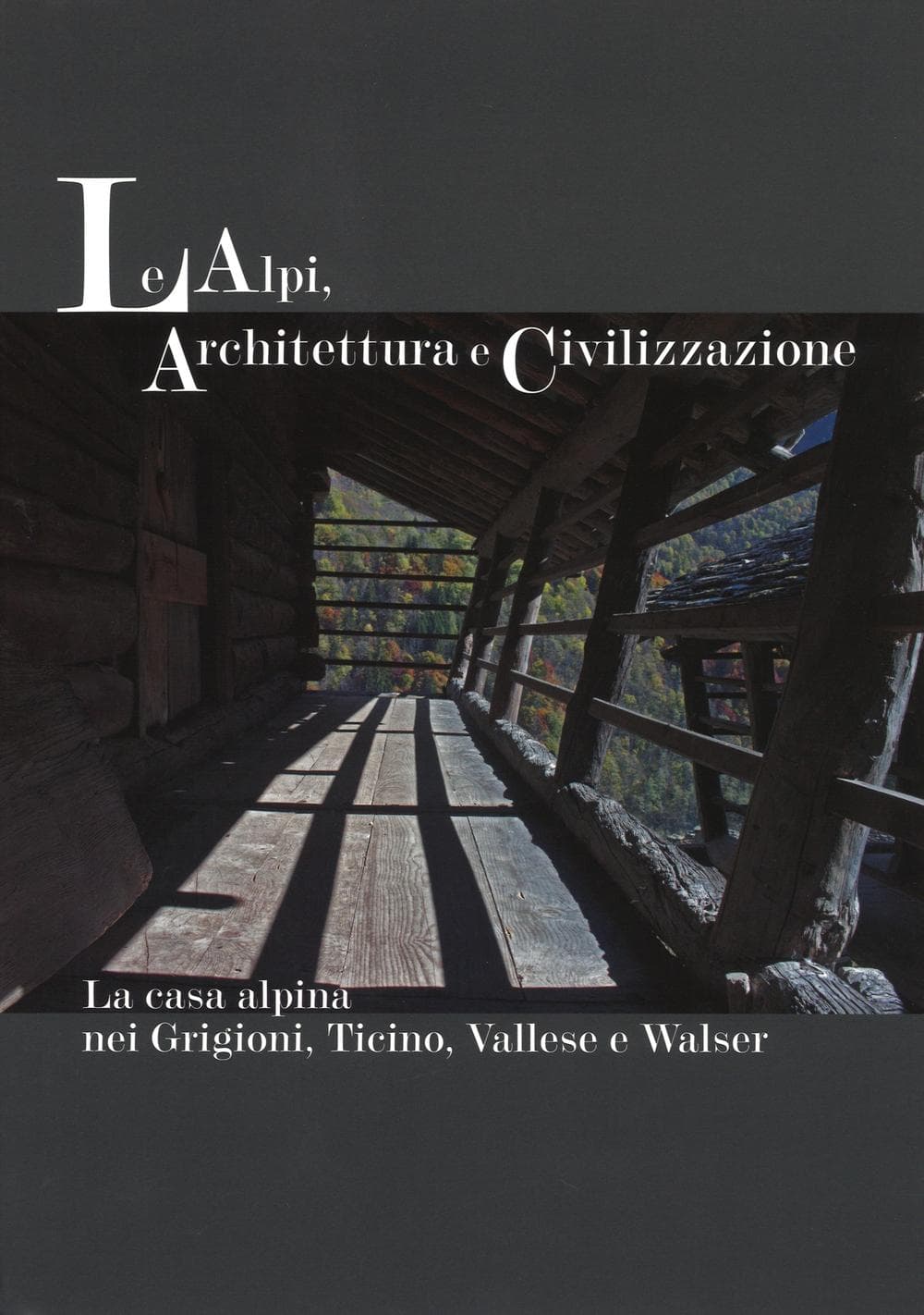 Alpi, architettura e civilizzazione. La casa alpina nei Grigioni, Ticino, Vallese e Walser