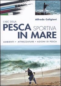 ABC della pesca sportiva in mare. Ambienti, attrezzature, azioni di pesca