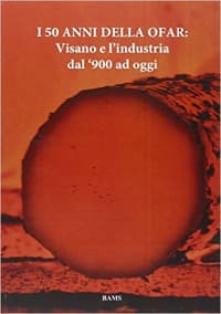 50 anni della Ofar. Visano e l'industria dal '900 ad oggi