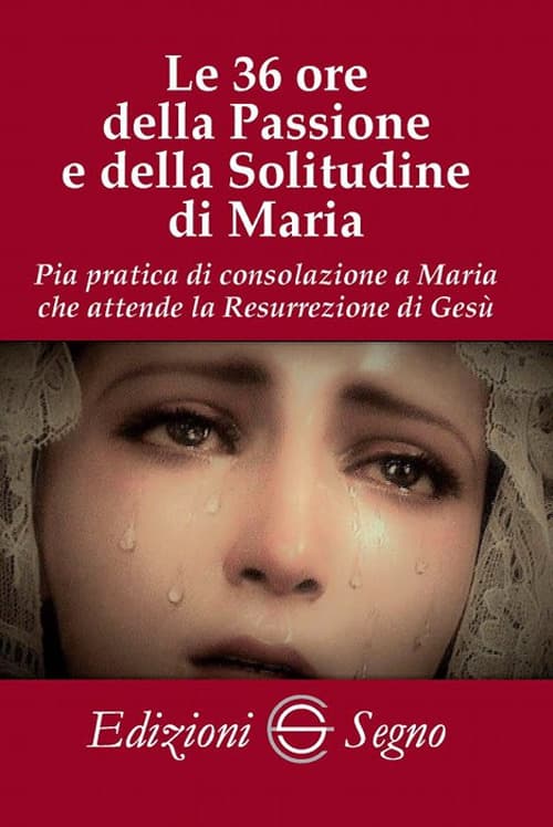 36 ore della passione e della solitudine di Maria. Pia pratica di consolazione a Maria che attende la Resurrezione di Gesù