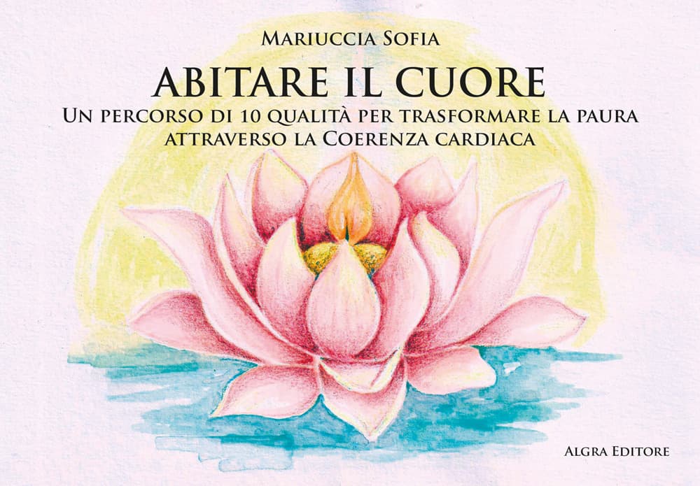 Abitare il cuore. Un percorso di 10 qualità per trasformare la paura attraverso la coerenza cardiaca
