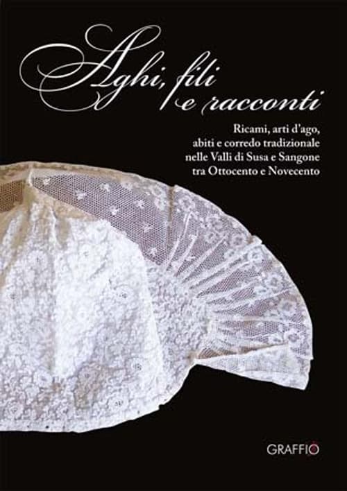 Aghi, fili e racconti. Ricami, arti d'ago, abiti e corredo tradizionale nelle Valli di Susa e Sangone tra Ottocento e Novecento