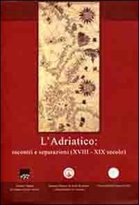 Adriatico. Incontri e separazioni (XVIII-XIX secolo). Ediz. italiana, inglese e greca