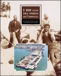 100 anni del porto di Chioggia. Dalle dighe foranee al nuovo porto intermodale di Val da Rio