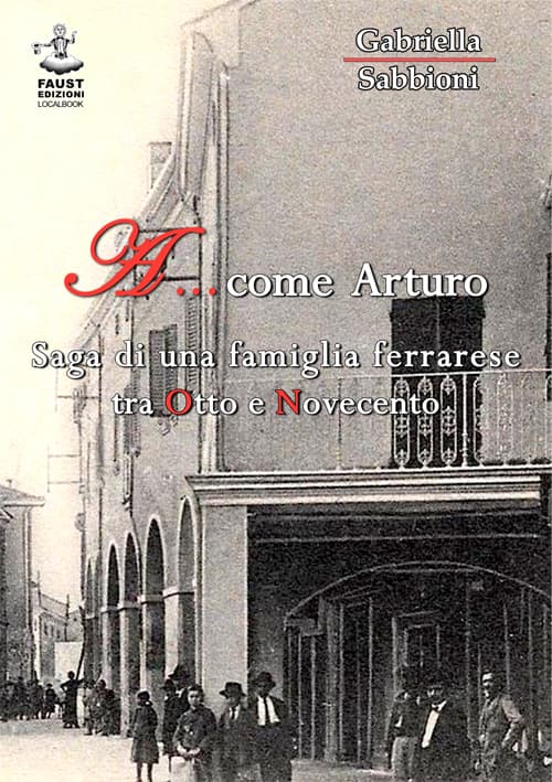 A... come Arturo. Saga di una famiglia ferrarese tra Otto e Novecento
