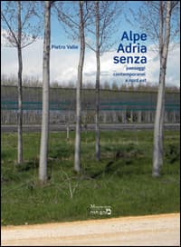 Alpe Adria senza. Paesaggi contemporanei a nord est